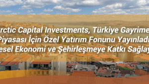 Antarctic Capital Investments, Türkiye Gayrimenkul Piyasası İçin Özel Yatırım Fonunu Yayınladı, Bölgesel Ekonomi ve Şehirleşmeye Katkı Sağlayacak